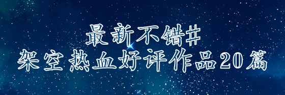 最新不錯#架空熱血好評作品20篇
